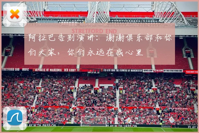 阿拉巴告别演讲：谢谢俱乐部和你们大家，你们永远在我心里