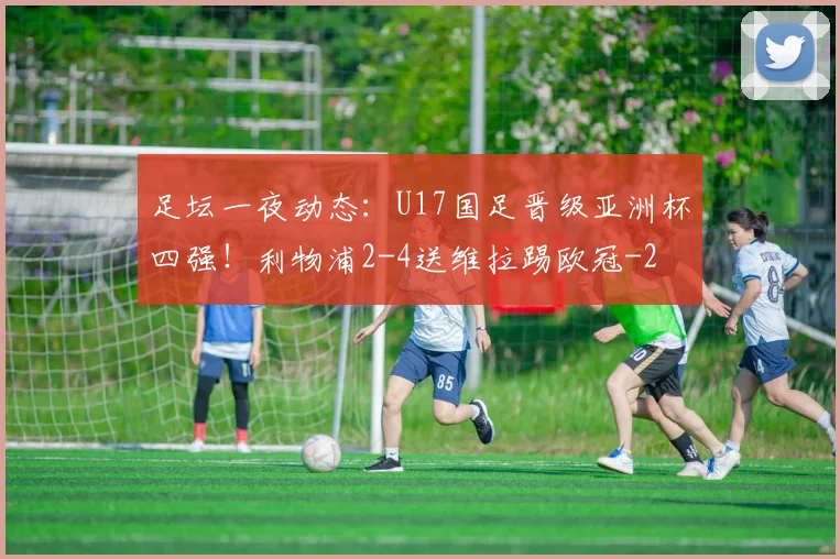 足坛一夜动态：U17国足晋级亚洲杯四强！利物浦2-4送维拉踢欧冠