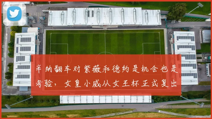 辛纳翻车对紫薇和德约是机会也是考验，女皇小威从女王杯正式复出