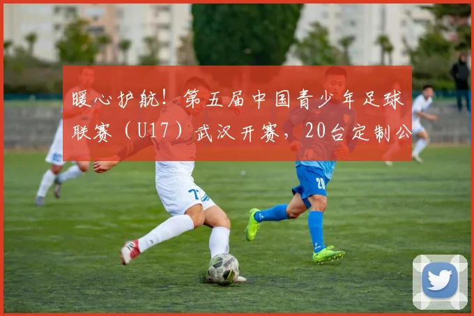 暖心护航！第五届中国青少年足球联赛（U17）武汉开赛，20台定制公交“一站式”接送