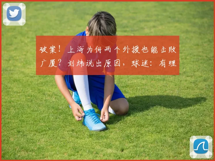 破案！上海为何两个外援也能击败广厦？刘炜说出原因，球迷：有理