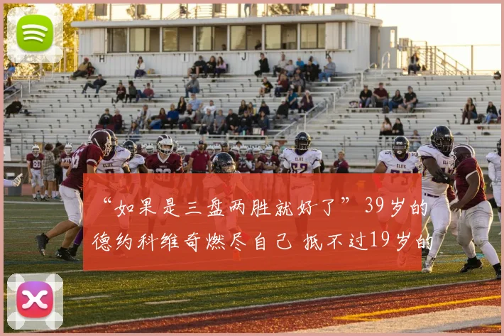 “如果是三盘两胜就好了”39岁的德约科维奇燃尽自己 抵不过19岁的丰塞卡