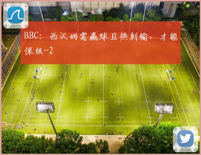 BBC:西汉姆需赢球且热刺输,才能保级
