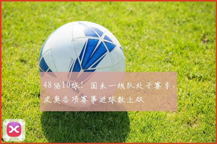48场10球！国米一线队处子赛季，皮奥各项赛事进球数上双
