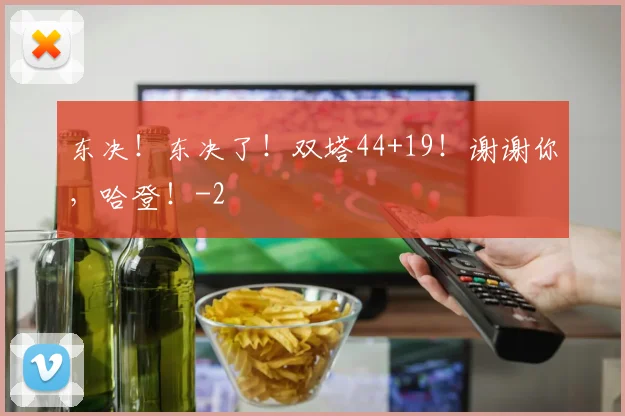 东决！东决了！双塔44+19！谢谢你，哈登！