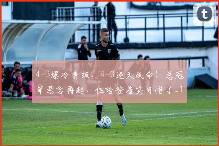 4-3爆冷晋级，4-3逆天改命！总冠军悬念再起，但哈登着实可惜了_1
