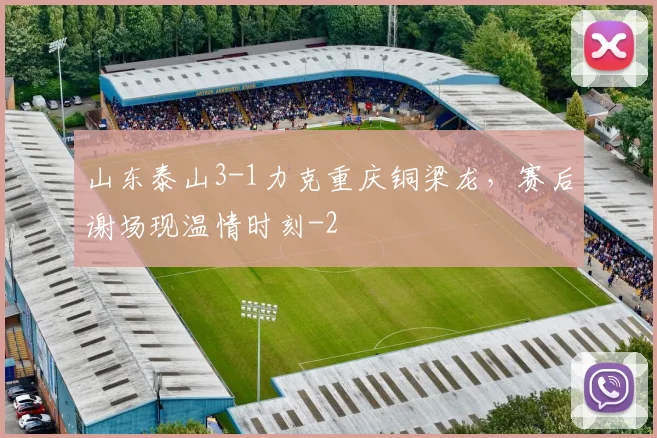 山东泰山3-1力克重庆铜梁龙，赛后谢场现温情时刻