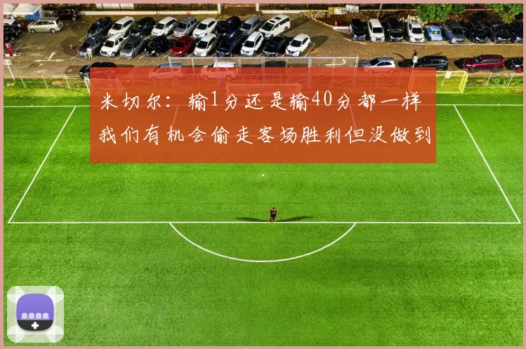 米切尔：输1分还是输40分都一样 我们有机会偷走客场胜利但没做到