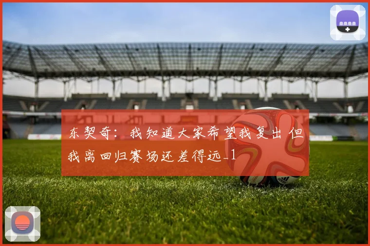 东契奇：我知道大家希望我复出 但我离回归赛场还差得远_1
