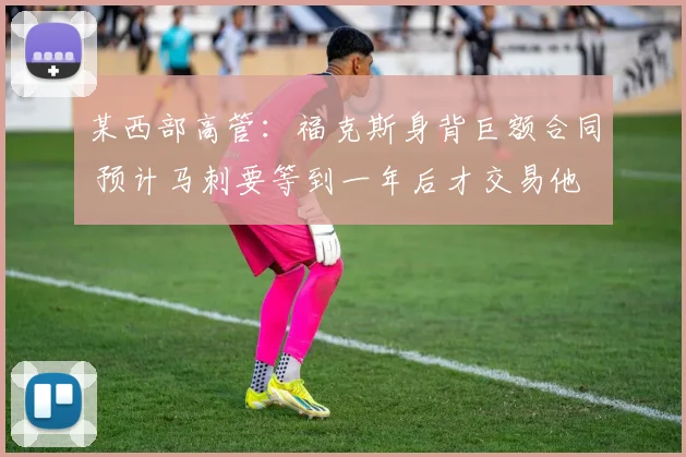 某西部高管：福克斯身背巨额合同 预计马刺要等到一年后才交易他