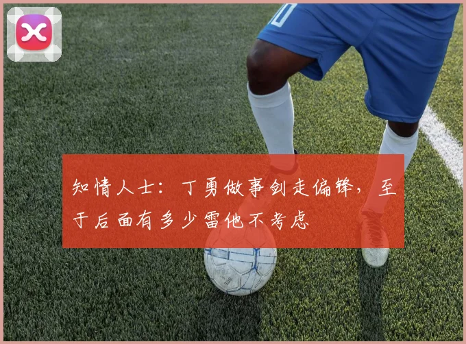 知情人士：丁勇做事剑走偏锋，至于后面有多少雷他不考虑