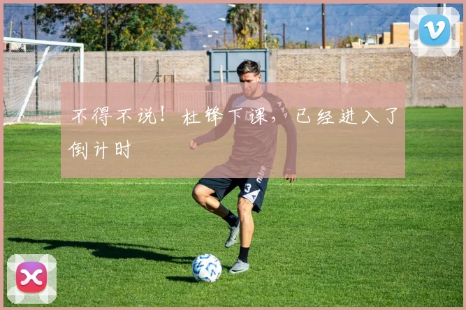 不得不说！杜锋下课，已经进入了倒计时