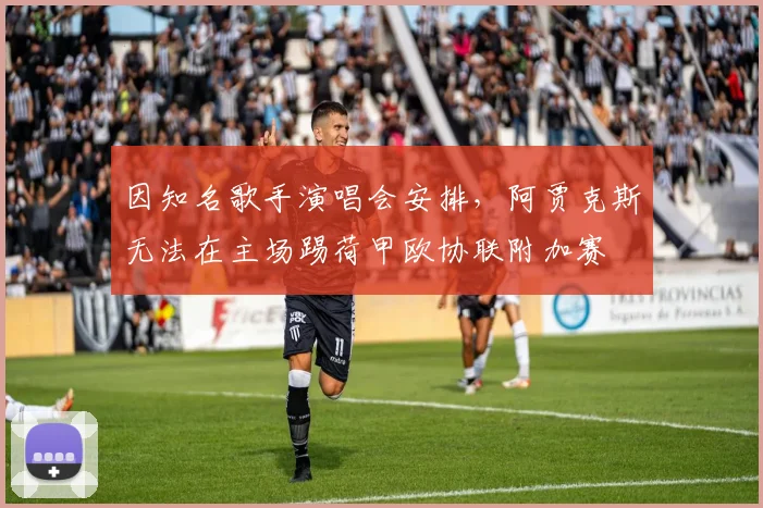 因知名歌手演唱会安排，阿贾克斯无法在主场踢荷甲欧协联附加赛