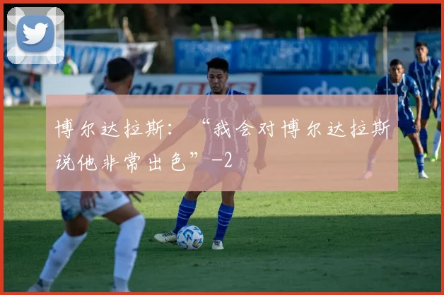 博尔达拉斯：“我会对博尔达拉斯说他非常出色”
