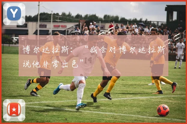博尔达拉斯：“我会对博尔达拉斯说他非常出色”