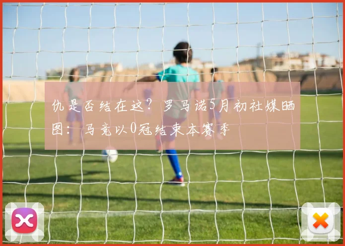 仇是否结在这？罗马诺5月初社媒晒图：马竞以0冠结束本赛季