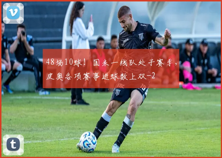 48场10球！国米一线队处子赛季，皮奥各项赛事进球数上双