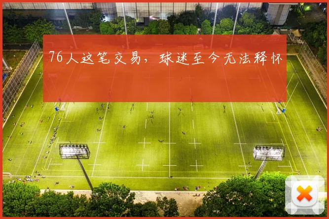 76人这笔交易，球迷至今无法释怀