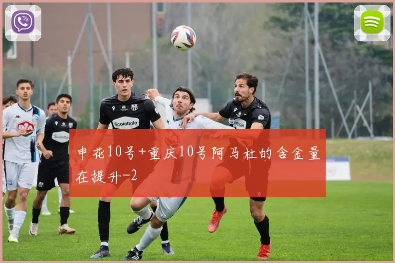 申花10号+重庆10号阿马杜的含金量在提升