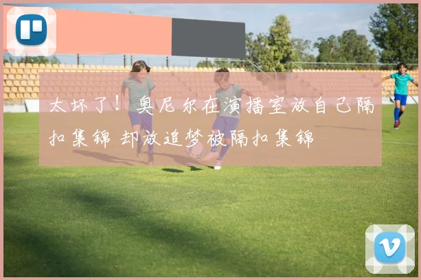 太坏了！奥尼尔在演播室放自己隔扣集锦 却放追梦被隔扣集锦