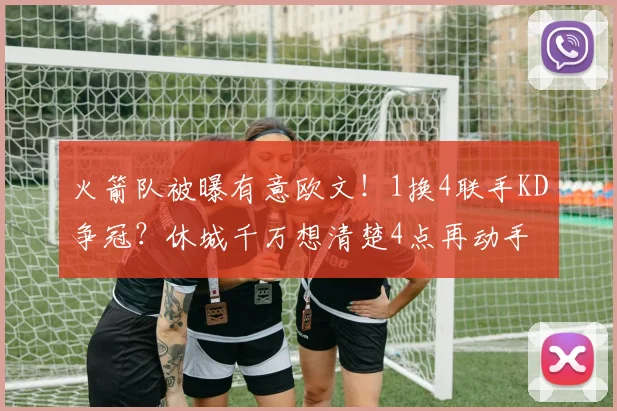 火箭队被曝有意欧文！1换4联手KD争冠？休城千万想清楚4点再动手