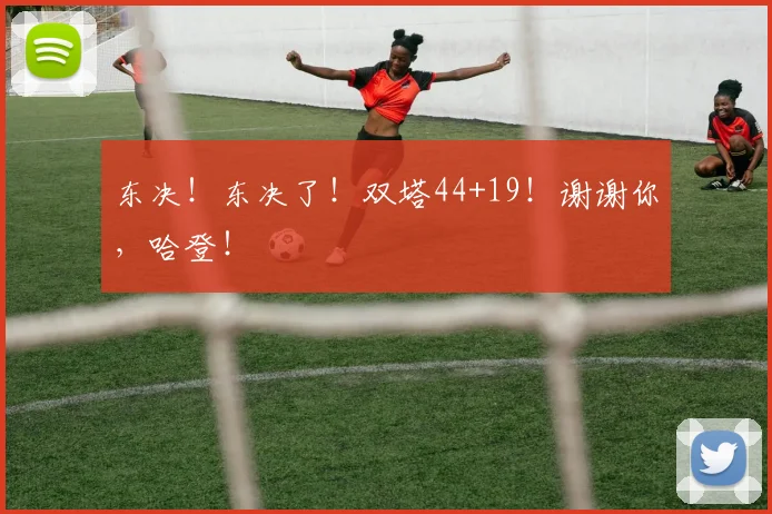 东决！东决了！双塔44+19！谢谢你，哈登！