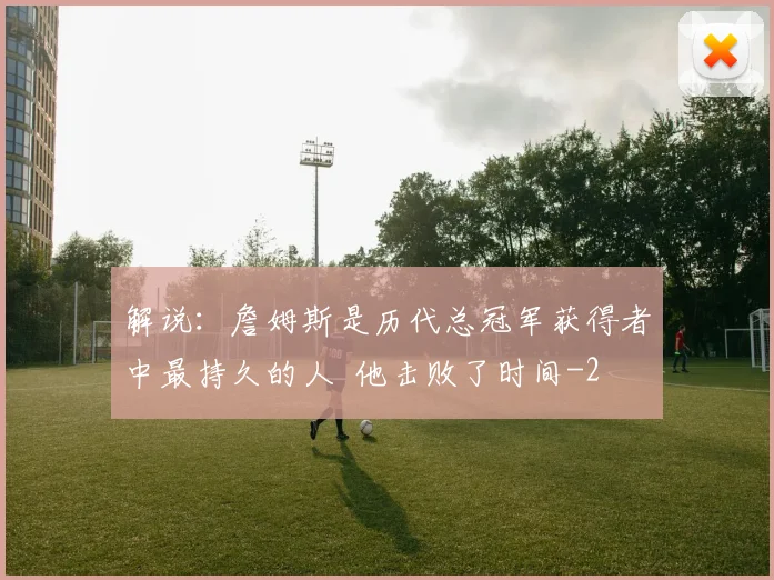 解说：詹姆斯是历代总冠军获得者中最持久的人  他击败了时间